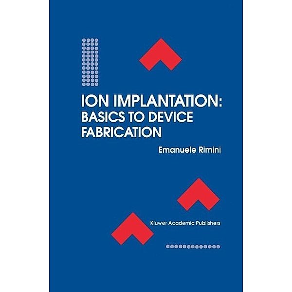 Ion Implantation: Basics to Device Fabrication / The Springer International Series in Engineering and Computer Science Bd.293, Emanuele Rimini