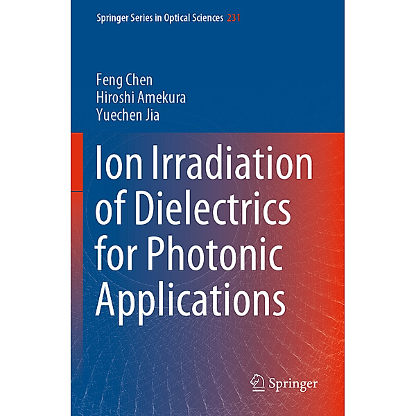 Ion Irradiation of Dielectrics for Photonic Applications, Feng Chen, Hiroshi Amekura, Yuechen Jia