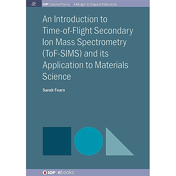 IOP Concise Physics: An Introduction to Time-of-Flight Secondary Ion Mass Spectrometry (ToF-SIMS) and its Application to Materials Science, Sarah Fearn