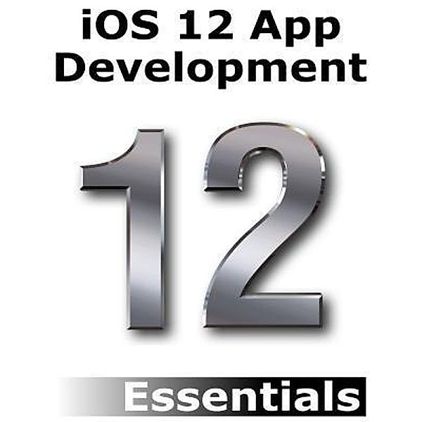 iOS 12 App Development Essentials, Neil Smyth
