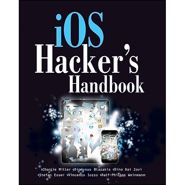 iOS Hacker's Handbook, Charlie Miller, Dion Blazakis, Dino DaiZovi, Stefan Esser, Vincenzo Iozzo, Ralf-Philip Weinmann
