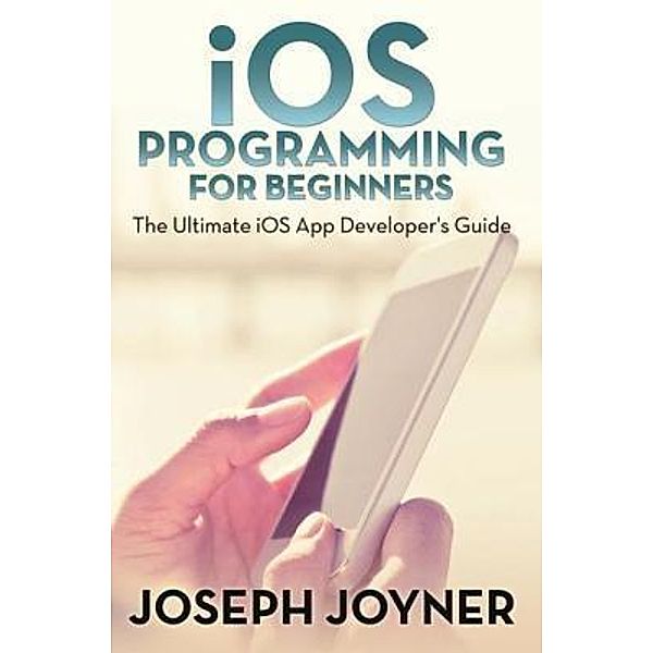 iOS Programming For Beginners / Mihails Konoplovs, Joseph Joyner