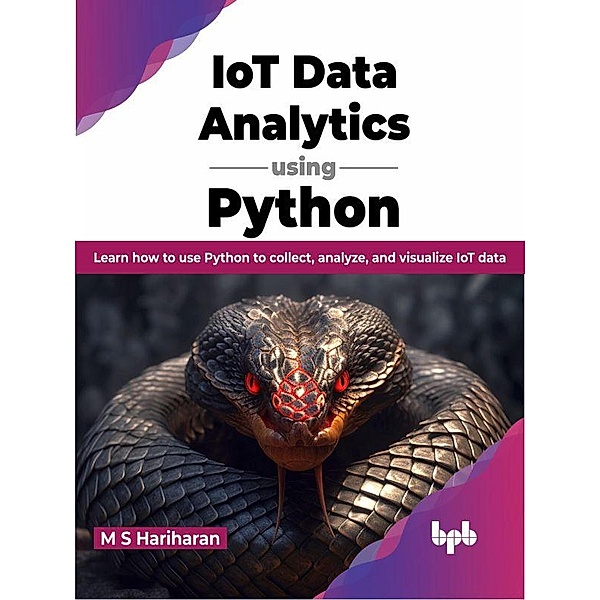 IoT Data Analytics using Python: Learn how to use Python to collect, analyze, and visualize IoT data (English Edition), M S Hariharan
