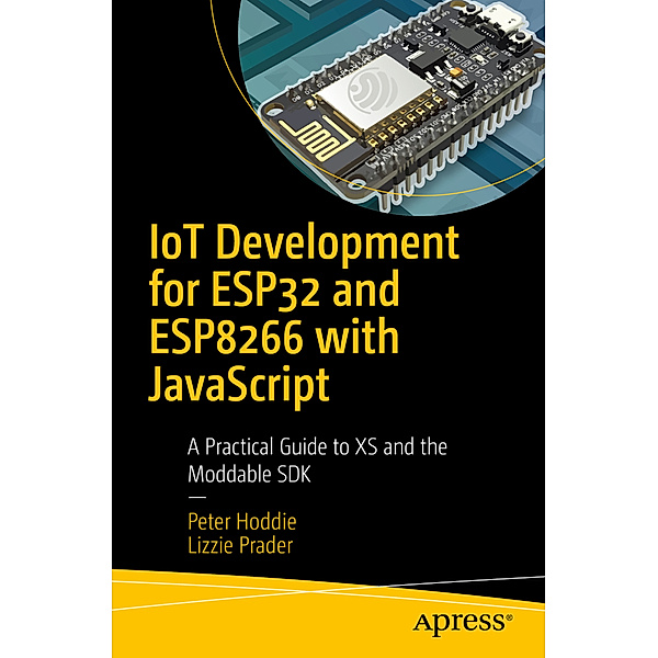 IoT Development for ESP32 and ESP8266 with JavaScript, Peter Hoddie, Lizzie Prader