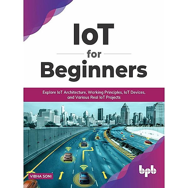 IoT for Beginners: Explore IoT Architecture, Working Principles, IoT Devices, and Various Real IoT Projects (English Edition), Vibha Soni