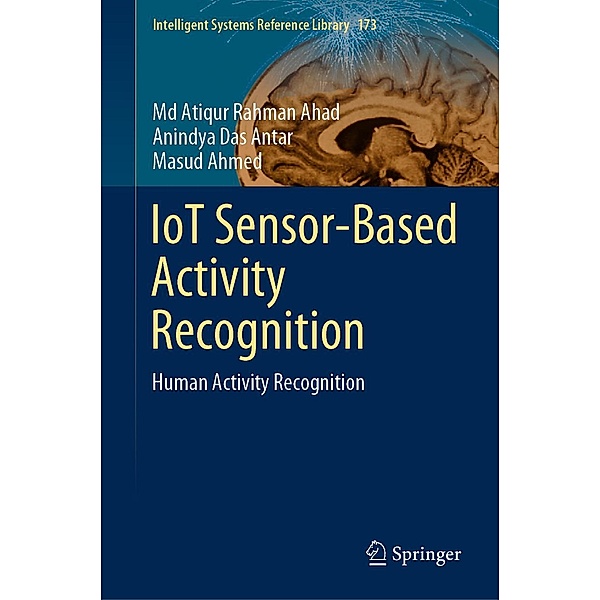IoT Sensor-Based Activity Recognition / Intelligent Systems Reference Library Bd.173, Md Atiqur Rahman Ahad, Anindya Das Antar, Masud Ahmed