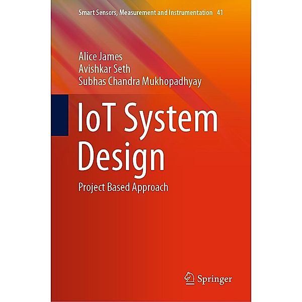 IoT System Design / Smart Sensors, Measurement and Instrumentation Bd.41, Alice James, Avishkar Seth, Subhas Chandra Mukhopadhyay