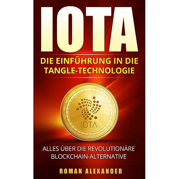 IOTA: Die Einführung in die Tangle-Technologie / Kryptowährungen Bd.3, Roman Alexander
