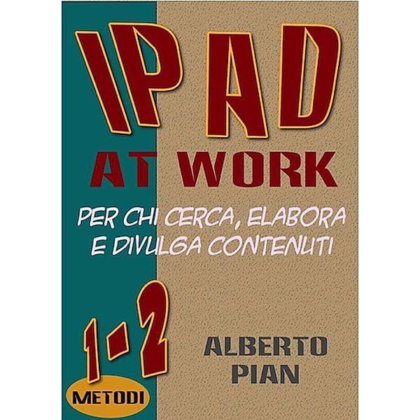 iPad At Work. Per chi cerca, elabora e divulga contenuti, Alberto Pian
