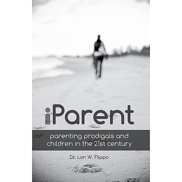 iParent: Parenting Prodigals and Children in the 21st Century, Lon W. Flippo