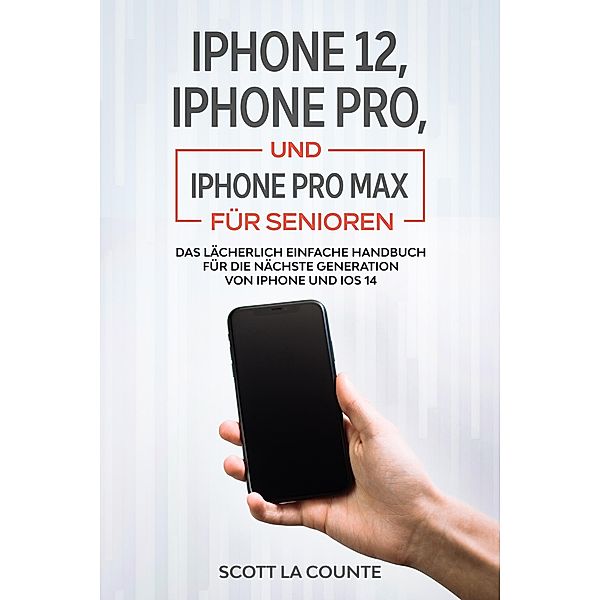 iPhone 12, iPhone Pro, und iPhone Pro Max Für Senioren: Das Lächerlich Einfache Handbuch Für Die Nächste Generation Von iPhone Und iOS 14, Scott La Counte