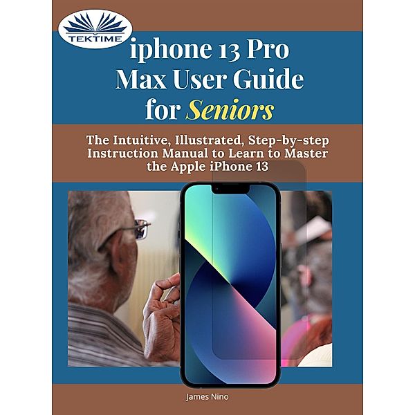 IPhone 13 Pro Max User Guide For Seniors, James Nino