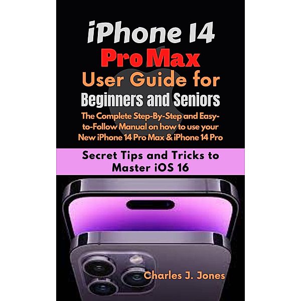 iPhone 14 Pro Max User Guide for Beginners and Seniors, Charles J. Jones
