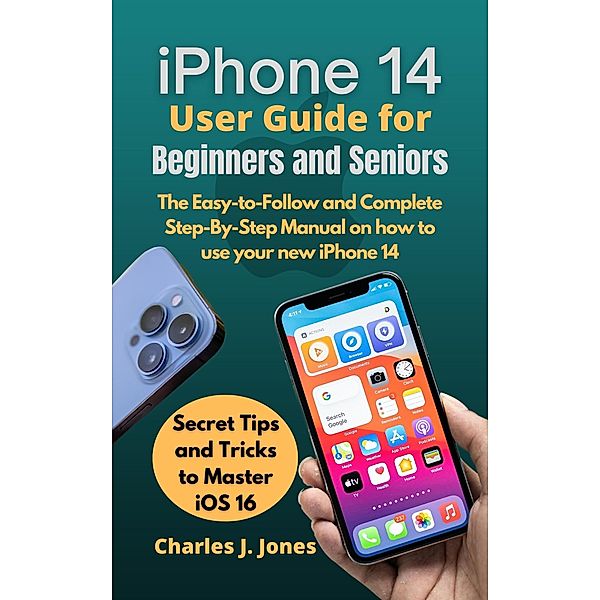 iPhone 14 User Guide for Beginners and Seniors, Charles J. Jones