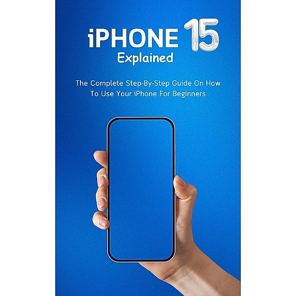 iPhone 15 Explained: The Complete Step-By-Step Guide On How To Use Your iPhone For Beginners, Voltaire Lumiere