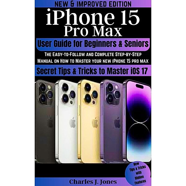 iPhone 15 Pro Max User Guide for Beginners and Seniors, Charles J. Jones