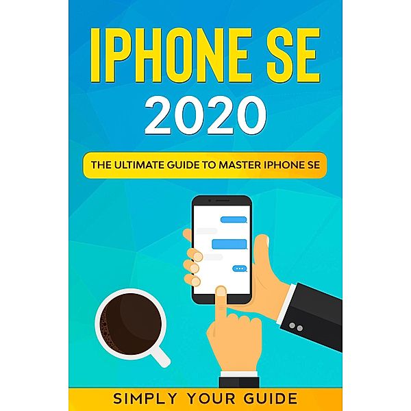 iPHONE SE 2020 - The Ultimate Guide to Master iPhone SE, Simply Your Guide