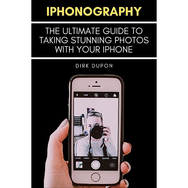 iPhonography - The Ultimate Guide To Taking Stunning Photos With Your iPhone, Dirk Dupon