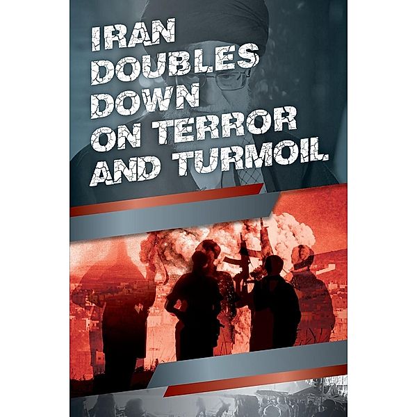 Iran Doubles Down on Terror and Turmoil / National Council of Resistance of Iran-US Office, Ncri U. S. Representative Office, National Council of Resistance of Iran, Ncri Us