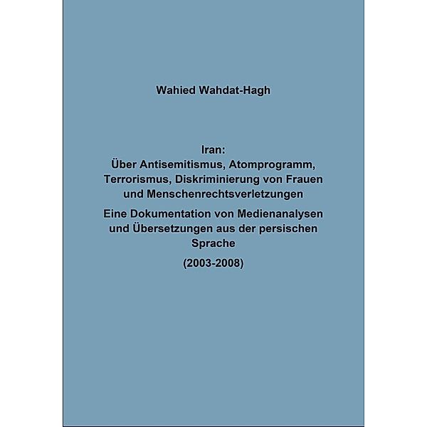 Iran: Über Antisemitismus, Atomprogramm, Terrorismus, Diskriminierung von Frauen und Menschenrechtsverletzungen, Wahied Wahdat-Hagh