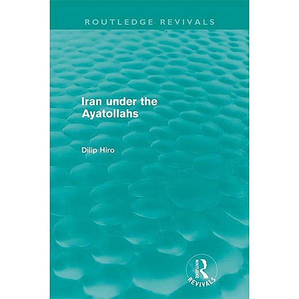 Iran under the Ayatollahs (Routledge Revivals), Dilip Hiro