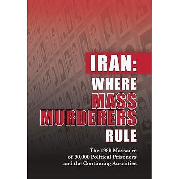 Iran: Where Mass Murderers Rule / National Council of Resistance of Iran-US Office, Ncri U. S. Representative Office