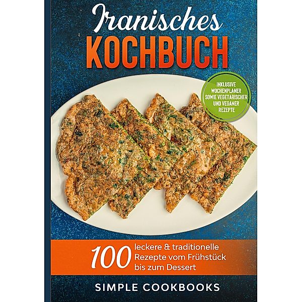 Iranisches Kochbuch: 100 leckere & traditionelle Rezepte vom Frühstück bis zum Dessert - Inklusive Wochenplaner sowie vegetarischer und veganer Rezepte, Simple Cookbooks