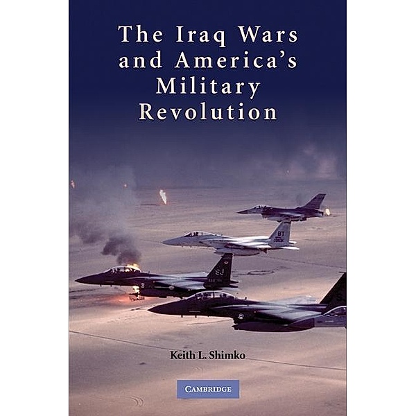 Iraq Wars and America's Military Revolution, Keith L. Shimko