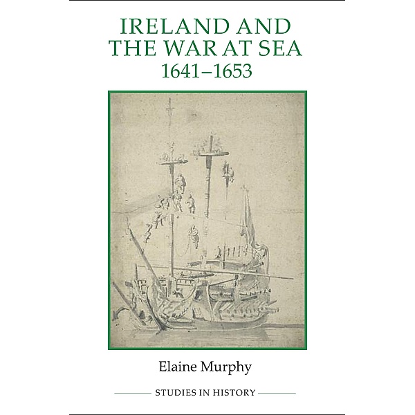 Ireland and the War at Sea, 1641-1653 / Royal Historical Society Studies in History New Series Bd.85, Elaine Murphy