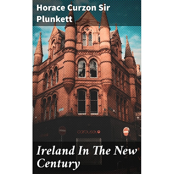 Ireland In The New Century, Horace Curzon Plunkett