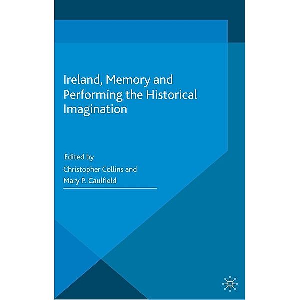Ireland, Memory and Performing the Historical Imagination, Mary P. Caulfield