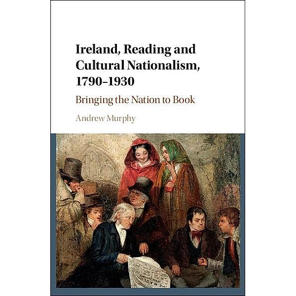 Ireland, Reading and Cultural Nationalism, 1790-1930, Andrew Murphy