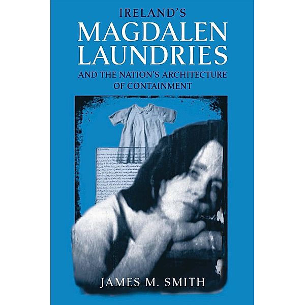 Ireland's Magdalen Laundries and the Nation's Architecture of Containment, James M. Smith