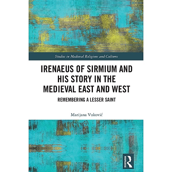Irenaeus of Sirmium and His Story in the Medieval East and West, Marijana Vukovic