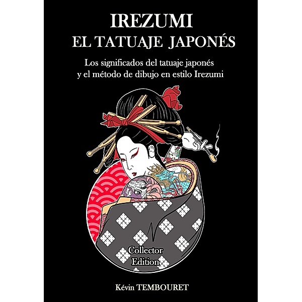 Irezumi, el Tatuaje Japonés - Los Significados del Tatuaje Japonés y el Método de Dibujo en Estilo Irezumi, Kevin Tembouret