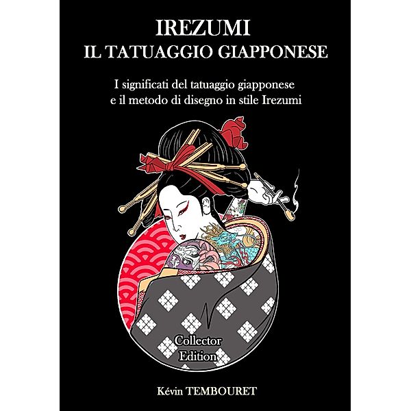 Irezumi, il Tatuaggio Giapponese - I Significati del tatuaggio giapponese e il Metodo di Disegno in Stile Irezumi, Kevin Tembouret