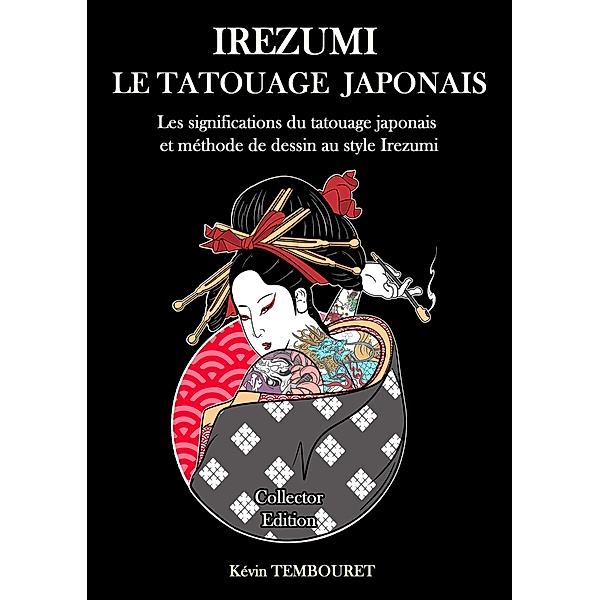 Irezumi le Tatouage Japonais -  Les Significations du Tatouage Japonais et Méthode de Dessin au Style Irezumi, Kevin Tembouret
