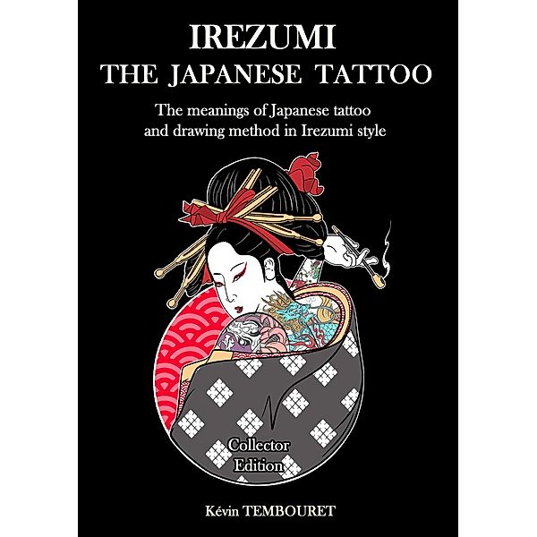 Irezumi, the Japanese Tattoo - The Meanings of Japanese Tattoo and Drawing Method in Irezumi Style, Kevin Tembouret