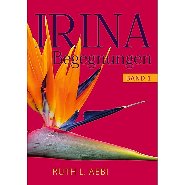 Irina / Begegnungen Bd.1, Ruth L. Aebi