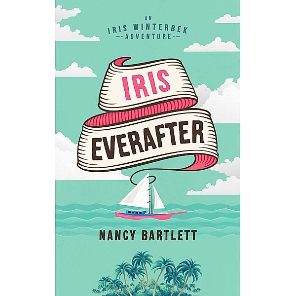 Iris Everafter (Iris Winterbek Adventures, #3) / Iris Winterbek Adventures, Nancy Bartlett