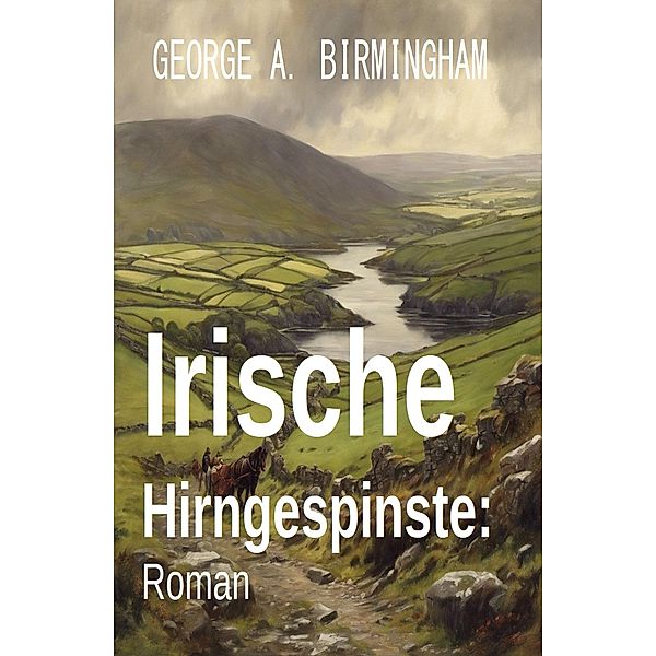 Irische Hirngespinste: Roman, George A. Birmingham