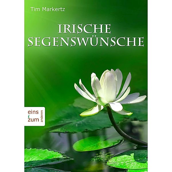 Irische Segenswünsche - Glückwünsche, Grüße, Sprüche, Weisheiten und Zitate aus Irland. Berührende Worte für jeden Anlass, Tim Markertz