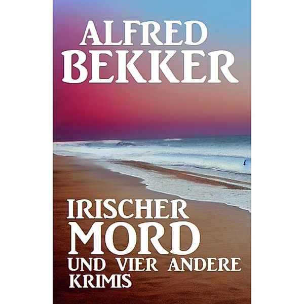 Irischer Mord und vier andere Krimis, Alfred Bekker