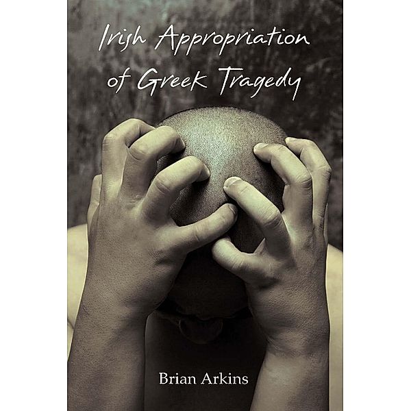 Irish Appropriation of Greek Tragedy / Carysfort Press Ltd. Bd.208, Brian Arkins