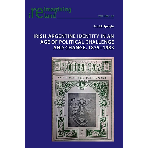 Irish-Argentine Identity in an Age of Political Challenge and Change, 1875-1983 / Reimagining Ireland Bd.90, Patrick Speight