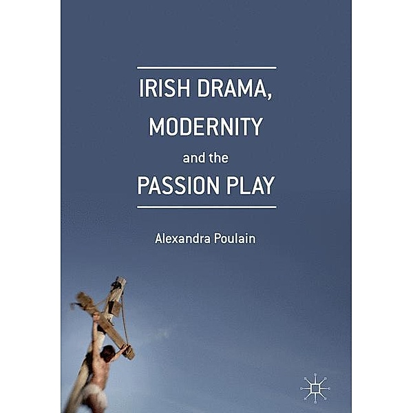 Irish Drama, Modernity and the Passion Play, Alexandra Poulain