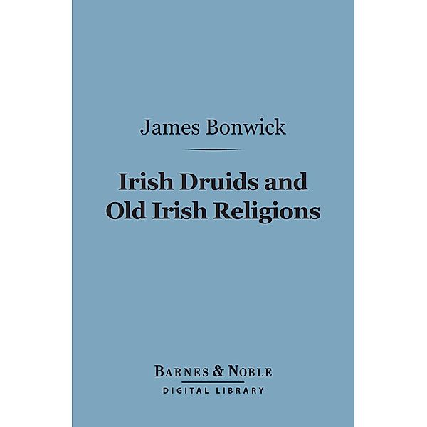 Irish Druids and Old Irish Religions (Barnes & Noble Digital Library) / Barnes & Noble, James Bonwick