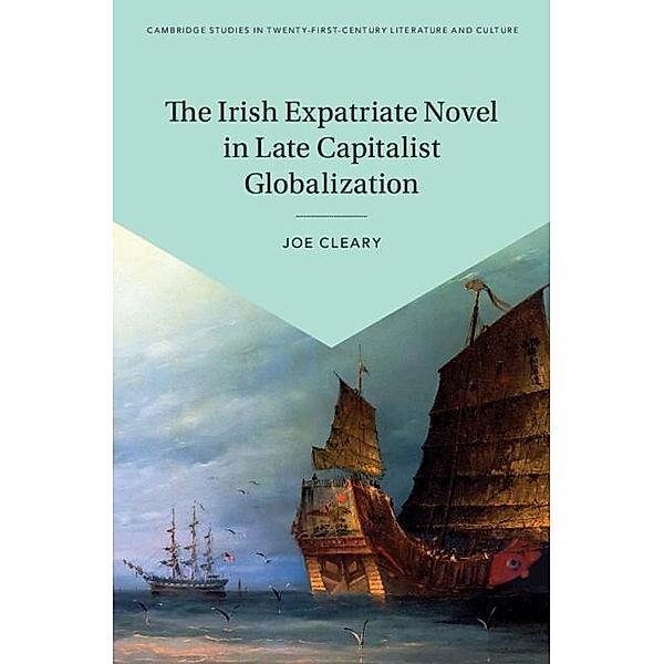 Irish Expatriate Novel in Late Capitalist Globalization / Cambridge Studies in Twenty-First-Century Literature and Culture, Joe Cleary