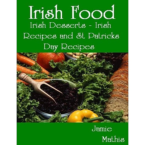 Irish Food: Irish Desserts - Irish Recipes and St Patricks Day Recipes / Jamie Mathis, Jamie Mathis