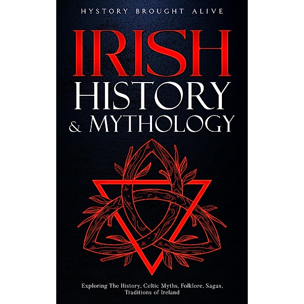Irish History & Mythology: Exploring The History, Celtic Myths, Folklore, Sagas, Traditions of Ireland, History Brought Alive